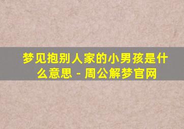 梦见抱别人家的小男孩是什么意思 - 周公解梦官网